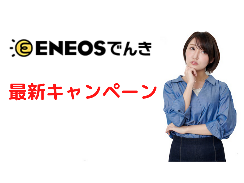 Eneosでんきのキャンペーンは どこよりもくわしく解説