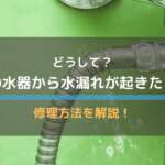 浄水器から水漏れが起きた！種類や原因別に修理方法を徹底解説