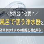 お風呂でも浄水器は必要？その効果やおすすめの機種を紹介！